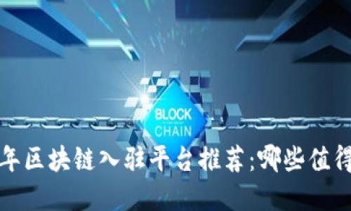 2023年区块链入驻平台推荐:哪些值得选择?