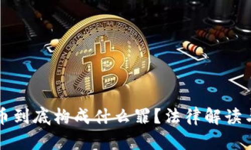 买卖虚拟币到底构成什么罪？法律解读与风险分析