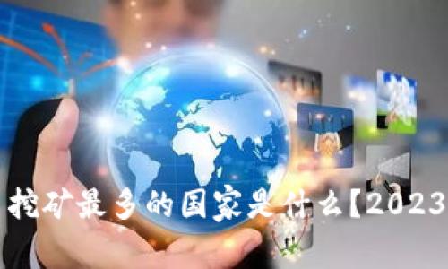 全球虚拟币挖矿最多的国家是什么？2023年最新分析
