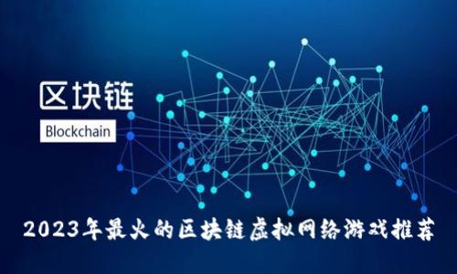 2023年最火的区块链虚拟网络游戏推荐