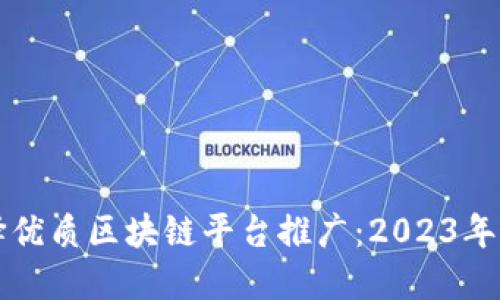 如何选择优质区块链平台推广:2023年最佳推荐