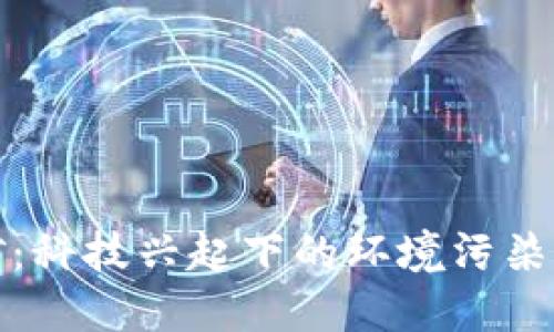 虚拟币挖矿：科技兴起下的环境污染与解决之道
