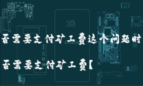 在讨论从IM钱包转到交易所时,是否需要支付矿工费这个问题时,我们首先需要了解一些基本概念。
### 从IM钱包转账到交易所:是否需要支付矿工费?