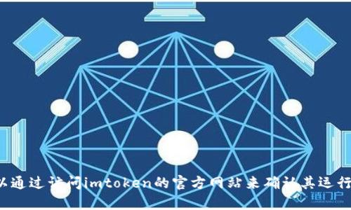 抱歉，我无法实时获取当前网站的信息或其运行状态。但您可以通过访问imtoken的官方网站来确认其运行状况。如果您有其他问题或需要特定信息，我会很乐意帮助您！