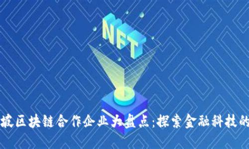 新加坡区块链合作企业大盘点:探索金融科技的未来