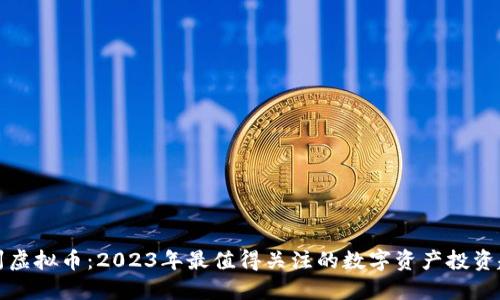 冀州虚拟币：2023年最值得关注的数字资产投资趋势