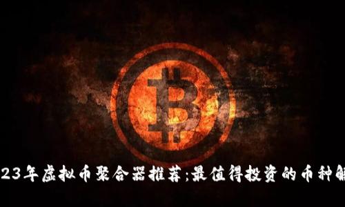 2023年虚拟币聚合器推荐：最值得投资的币种解析
