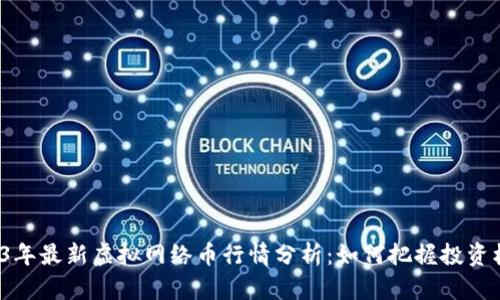 2023年最新虚拟网络币行情分析：如何把握投资机会？