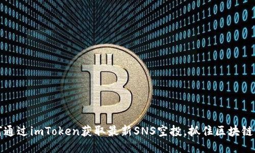 如何通过imToken获取最新SNS空投,抓住区块链红利