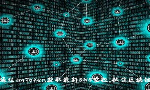 如何通过imToken获取最新SNS空投,抓住区块链红利