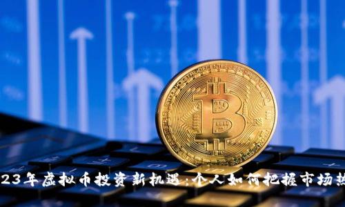 2023年虚拟币投资新机遇：个人如何把握市场热点