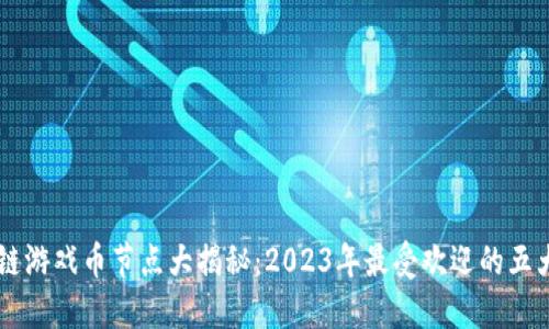 区块链游戏币节点大揭秘:2023年最受欢迎的五大平台