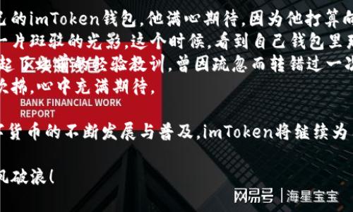 jiaoti如何在imToken中查看你的钱包地址/jiaoti  
imToken钱包,查看钱包地址,数字资产,移动钱包/guanjianci  

一、前言  
在数字货币市场中，查看和管理你的钱包地址是十分重要的一步。imToken作为一款流行的数字资产管理钱包，用户常常需要知道自己的钱包地址，以便进行转账和接收资产。本文将详细介绍如何在imToken中查看你的钱包地址，并结合一些场景，帮助大家更好地理解这一过程。  

二、imToken钱包简介  
imToken是一款基于区块链的移动钱包，允许用户安全地储存和管理多种数字资产。在这个数字化的时代，越来越多的人开始重视数字货币的投资与管理，而imToken则成为了许多用户的首选。  
这款钱包不仅支持比特币、以太坊、EOS等多种主流数字货币，还可以通过去中心化金融（DeFi）服务实现理财、借贷等功能。这里，我们将重点介绍钱包地址的查看方法，因为这是进行资产转移和管理的基础。  

三、查看钱包地址的基本步骤  
查看imToken钱包地址的步骤其实非常简单，接下来我们将详细阐述。这一过程不仅适用于新手用户，也适合已经使用imToken的资深玩家。  
ol  
  li打开imToken应用/li  
  li选择你的钱包账户/li  
  li查看钱包地址/li  
/ol  

四、详细步骤解析  
h41. 打开imToken应用/h4  
当阳光洒在桌面上，照耀着你的手机屏幕时，你可以看到imToken的图标。在这样的时刻，你或许会更感受到数字资产的魅力。打开imToken应用，你会被温暖的界面所吸引，轻点击进入。  

h42. 选择你的钱包账户/h4  
进入应用后，你会看到主界面上列出了你所有的资产与钱包账户。无论是在咖啡馆的角落，还是在家中的阳台上，你都可以轻松点击你想要查看的账户。这里，想象一下你正在和朋友讨论最近的投资动态，而你需要展示你的数字资产。这时便需要选择你的钱包账户，继续下一步。  

h43. 查看钱包地址/h4  
在你选定的钱包账户页面，屏幕上会清晰显示该账户的每一种数字资产。如果你聚焦在某个资产上，如以太坊，点击进入后，你会注意到页面最上方显示的就是你的以太坊钱包地址。这一瞬间，仿佛整个数字货币的世界都在向你敞开大门。  
你可以选择通过复制按钮将钱包地址复制到剪贴板，方便进行转账操作。这时，想象一下你正坐在湖边，微风拂过脸颊，思考着怎样把你的资产安全快速地转移到好友的账户中，钱包地址的方便查看让一切变得如此流畅。  

五、注意事项  
在查看与分享钱包地址时，有几点需特别注意：  
ul  
  li确保分享到可信任的渠道，避免泄露私钥与敏感信息。/li  
  li在进行转账操作时，仔细核对对方地址，避免因输入错误而造成资产损失。/li  
  li建议定期备份你的钱包，以防丢失设备或其他情况导致财产损失。/li  
/ul  

六、总结  
通过imToken查看钱包地址的过程其实十分简单，利用现代科技，我们可以随时随地管理自己的数字资产。希望以上的步骤与注意事项能帮助到每一位imToken的用户，让你在数字货币的海洋中更加自信、从容。  

七、真实场景故事  
在一座充满活力的科技城市，李先生是区块链技术的爱好者。他在一个阳光明媚的下午，坐在公园的长椅上，打开了自己的imToken钱包。他满心期待，因为他打算向朋友转账一笔以太坊作为约定的投资基金。  
李先生轻触手机屏幕，随着动人的界面切换，他很快进到了他以太坊的钱包页面。阳光透过树叶，在他白皙的手上投下一片斑驳的光影。这个时候，看到自己钱包里那令人心动的数字，他的心中涌起一阵自豪。  
他轻松地复制了钱包地址，将它粘贴给了另外一个区块链爱好者。这一刻，他的心中默念着“安全第一，准确无误”。他想起了之前的经验教训，曾因疏忽而转错过一次款项，心中暗自庆幸如今的谨慎。  
转完账后，李先生又准备继续他在公园的美好时光，结识更多像他一样的数字资产爱好者。他闭上眼睛，享受着微风的吹拂，心中充满期待。  

在这样一个充满可能性的时代，通过imToken查看钱包地址的简单过程，已成为更多人生活的一部分。在未来，随着数字货币的不断发展与普及，imToken将继续为用户提供更便捷、安全的数字资产管理体验。  

希望你能够把这份指南分享给朋友们，让更多的人受益于imToken的便利，让我们一起在这一波数字经济的浪潮中乘风破浪！  