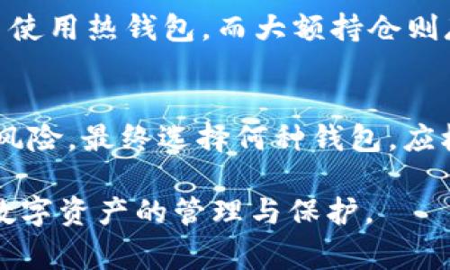 ImToken 是一款多币种钱包，通常被认为是一种热钱包，而非冷钱包。热钱包是指通过互联网连接的数字钱包，用户可以随时发送和接收加密货币；而冷钱包则是与互联网隔离，用于安全存储数字资产，通常是硬件钱包或纸钱包。

以下是更详细的解释和相关信息：

什么是热钱包与冷钱包？
热钱包是常常用于日常交易的工具，便于用户快速发送和接收加密货币，类似于日常使用的银行卡。在这种钱包中，用户的私钥一般会存储在网络连接的环境中，使用上更为方便，但安全性相对较低。

冷钱包则是一种更为安全的存储方式，因其与互联网隔离，能有效防止黑客攻击。冷钱包有多种形式，包括硬件设备《比如Ledger、Trezor》等，或是将私钥纸质化存储的纸钱包。由于使用不便，冷钱包适合长期存储资产。

ImToken 的功能与使用场景
ImToken 提供了多种功能，包括资产管理、DApps 连接和去中心化交易等。用户可以在平台上方便地管理多种加密货币，并参与去中心化金融（DeFi）项目。

由于它具有良好的用户体验，加之其支持的多币种和跨链功能，使得 ImToken 成为许多用户的首选钱包。但因为其始终连接于互联网，用户在使用时需要特别注意安全性，比如开启二次验证，定期更新应用等。

ImToken 的安全性分析
尽管 ImToken 提供了诸多安全功能，比如私钥由用户自己管理，不会存储在云端及多种安全机制，但其仍然屬於熱钱包的範疇，具有一定的安全风险。在使用 ImToken 时，用户需要了解如何管理自己的安全策略。

在使用 ImToken 进行操作时，前述的安全扫盲对于新手用户尤为重要。比如，用户应尽量避免在公共 Wi-Fi 下进行交易，并定期备份助记词和私钥。

如何选择适合自己的钱包
选择哪种钱包，需根据用户的需求和风险承受能力。例如，若用户更多的用于短期交易和频繁使用，则热钱包可能更为适合；若用户打算长期持有某些加密货币，选择冷钱包则能提供更高的安全性。

同时，有些用户也会选择将热钱包与冷钱包结合使用，以兼顾便利性与安全性。比如，日常的小额交易使用热钱包，而大额持仓则存储于冷钱包中。

总结
结合上述信息，可以明确，ImToken 属于热钱包，它提供了便捷的使用体验，但也伴随了一定的安全风险。最终选择何种钱包，应根据自身的需求和风险评估来决策。

这样，我们就能够更全面地了解 ImToken 作为热钱包的功能与特点，同时能帮助用户更好地进行数字资产的管理与保护。