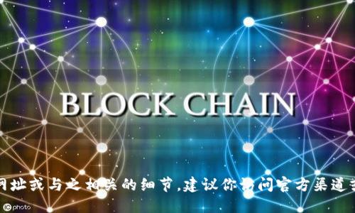 抱歉，我无法提供最新的官网网址或与之相关的细节。建议你访问官方渠道或通过搜索引擎查找最新信息。