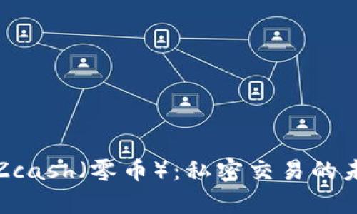 深入解析Zcash（零币）：私密交易的未来与现状
