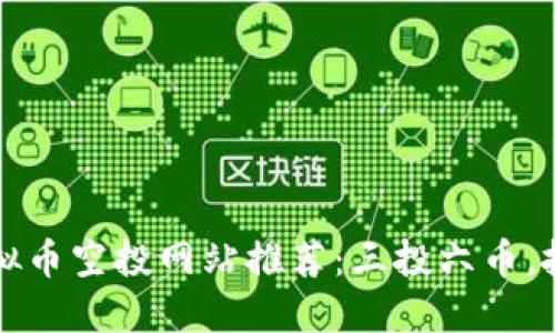 2023年虚拟币空投网站推荐：三投六币，抓住新机遇！