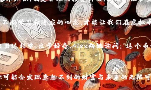   2023年虚拟币新赛道：如何把握数字资产的未来机遇 / 
 guanjianci 虚拟币, 数字资产, 区块链技术, 加密货币 /guanjianci 

引言：迈向数字未来的第一步
随着科技的迅猛发展，虚拟币已经不再是科幻小说中的概念，而是逐渐渗透到我们的生活中。从支付手段到投资选择，数字资产的崛起让每个人都有机会参与这个新兴的经济体系。在2023年，在哪些新赛道中投资虚拟币将是我们需要关注的重点。

虚拟币的兴起：从边缘到主流
虚拟币的历史可以追溯到比特币的诞生，然而，近年来随着区块链技术的普及和大众对数字货币的理解加深，虚拟币逐渐从一个边缘话题转变为主流投资选择。很多企业逐步接受虚拟币作为一种支付方式，甚至一些国家开始考虑将数字货币纳入官方货币体系，这标志着虚拟币的发展进入了一个全新的阶段。

2023年的趋势：更智能的投资方式
在2023年，虚拟币市场将面临多个新的投资机遇。加密货币的出现促使了去中心化金融（DeFi）的发展，从而为投资者提供了更灵活和多样的投资选择。不再是单一的买入和持有，越来越多的投资者开始利用智能合约进行交易，提高了投资的效率和透明度。

新兴虚拟币：浏览新赛道
在2023年的虚拟币市场，有几个值得注意的新兴币种。例如，专注于环境保护的代币开始受到欢迎，这些代币不仅服务于投资，还向投资者传递了可持续发展的理念。想象一下，阳光透过窗户洒在老旧木桌上，而你正坐在窗前，手中轻轻翻动着绿色区块链白皮书，随着字里行间对未来环保项目的畅想，再加上你对数字货币的理解，这种新型虚拟币就像一颗宝石，闪烁着投资的机会。

技术创新：区块链的无尽可能性
每一枚虚拟币背后都离不开区块链技术的支持。这种分布式帐本技术不仅确保了数据的安全性和透明性，还为很多行业带来了革新。从供应链管理到投票系统，区块链已经影响着我们的生活方方面面。无论是作为数据存储的方式，还是作为价值交换的媒介，它都展现了巨大潜力。站在这个风口上的投资者，犹如一位探险家，正准备踏上未知的旅途。

心理策略：投资者心态的重要性
进行虚拟币投资时，心理因素往往是决定成败的关键。在市场剧烈波动时，许多投资者容易产生恐慌，导致错误决策。在这种情况下，布局投资组合并保持冷静是明智之举。有人说，投资仿佛在参加一场舞会，保持优雅的节奏和心态才能在热烈的舞动中脱颖而出。

潜在的风险：勿忘初心
尽管虚拟币带来了新的机遇，但风险依然存在。市场的波动性让新手投资者容易受到影响，而缺乏经验的决策可能导致损失。因此，在踏入这片新领域之前，投资者需了解基本知识，制定合理的投资计划。就像一位攀登者，冒险前把安全绳系好，才能在未来的山峰中获得壮观的视野。

结语：未来已来，机遇与挑战并存
回望2023年，虚拟币的新赛道正在形成。那些关注趋势、勇敢探索的新手投资者和熟悉市场的老玩家，都在努力寻求属于他们的机会与价值。在这个变化万千的时代，唯有不断学习和适应的心态，才能让我们在虚拟币的世界中走得更远。这正是时代赋予我们的挑战与机遇，未来就在我们的掌握之中。

小故事：意外的交易
在一个阳光明媚的午后，Alex在咖啡馆里忙着研究新兴的虚拟币。旁边坐着一位年轻的女孩，透过她的电脑屏幕，Alex注意到了一个绿色的图表。她正沉浸在令她兴奋的交易过程中。出于好奇，Alex向她询问：“这个币种怎么样？”女孩兴奋地分享了她的发现与想法，而这场无意的交流，让Alex对新的虚拟币赛道有了更深的理解。这是一次意外的相遇，却开启了他对未来投资的全新视野。

在未来的日子里，Alex时常会回忆起那个午后在咖啡馆的闲聊，阳光洒在桌面上，传递着热情与灵感。正是这种偶然的交流，给予了他重新审视虚拟币投资的新机会。

通过深入探索虚拟币新赛道的各个方面，投资者可以更全面地把握数字资产的未来机遇，从中获得潜在的回报与成长。在这场新的金融场景中，勇于尝试不妨大胆一步，你可能会发现意想不到的财富与未来的无限可能。