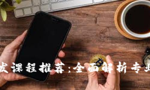 区块链开发课程推荐:全面解析专业与技能树