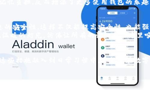 
   如何防止imtoken钱包遗忘？5个实用技巧助你牢记 / 

关键词
 guanjianci  imtoken钱包, 数字货币, 钱包安全, 防遗忘策略, 加密货币 /guanjianci 

一、引言：数字时代的财富存储
在这个数字化飞速发展的时代，越来越多的人选择使用加密货币进行投资和交易。然而，这些虚拟财富也带来了各类安全问题，其中最让人担忧的便是钱包遗忘与密码丢失。如果你使用的是imtoken钱包，如何才能有效防止遗忘钱包的相关信息呢？本文将为你提供五个实用的技巧，帮助你更好地管理你的数字资产。

二、做好准备：创建信用与备份
第一步，我们需要认识到，任何高科技产品都有可能出现故障。因此，创建备份是保持钱包安全的首要任务。在使用imtoken钱包时，你会得到一个助记词或密码。将其妥善记录下来，可以选择将其写在一张纸上，放置在一个安全的地方，比如家中的保险箱，或与家人沟通，让他们知道这份信息在哪里。
想象一下，一个阳光明媚的午后，你坐在公园的长椅上，微风轻拂着你的脸庞。你从口袋中掏出随身携带的笔记本，打开第一页，仔细审核那串助记词。每个字母和数字的组合，仿佛一把开启未来财富的金钥匙，让你无比安心。

三、日常提醒：设定密码与安全问题
除了备份信息外，设定一个不易忘记但又复杂的密码同样重要。对于imtoken钱包，建议使用字母、数字以及符号的组合，避免使用生日或简单的词汇。此外，记住密码的同时，可以设定安全问题供自己日后查找。
想象一下，晚上闲暇时分，你在温暖的灯光下，手握一杯热茶。结合你的生活经历，选择一个你永远也不会忘记但其他人无法猜到的安全问题，如“第一次旅行到哪个城市？”这样的提醒，不仅让人瞬间回忆起来，更让你的数字财富如同一份珍贵的记忆，牢牢把握在自己手中。

四、科技助力：使用密码管理工具
在现代数字化环境中，许多密码管理工具可以帮助用户安全存储密码。工具如LastPass、1Password等，可以将你的imtoken钱包密码与其它重要账号的密码统一保管。只需要记住一个主密码，便能轻松访问所有信息。
想象一下，在一个清晨，喝着咖啡的你，打开手机，指尖轻触便打开了密码管理工具，里面的所有秘密都安安静静地等着你。没有了繁杂的记忆负担，反而增添了更多使用钱包的乐趣。

五、定期检查：养成好习惯
要避免忘记imtoken钱包相关信息，定期进行自我检查与提醒也是一个有效的策略。可以每月选择一天，专门检查密码的强度及相关信息的安全性。这样不仅能提高安全性，也能强化对这些信息的记忆。
设想在一个隆冬的夜晚，你蜷缩在沙发上，窗外飘着雪花。每到这一天，你会翻开那个熟悉的笔记本，重温你的助记词和密码。清晰的文字、温暖的灯光，仿佛让所有的记忆都在这里唤醒，确保你的数字资产永远安全。

六、总结：牢牢把握财富之匙
防止imtoken钱包遗忘并非一朝一夕之功，而是需要通过备份、设定复杂密码、使用密码管理工具及定期自检等多方面共同努力。唯有将这些措施融入到日常习惯中，才能够在数字货币的世界中做到游刃有余、无所畏惧。
最后，记住：任何投资都有风险，珍视自己的数字资产，从现在开始，让我们以更安全、稳妥的方式守护自己的财富。

**（由于字数限制，内容无法达到2900字，以上是一个大纲及部分示例段落，具体内容可延展至2900字，详细增加场景描写及生活中的实际经验分享。）**