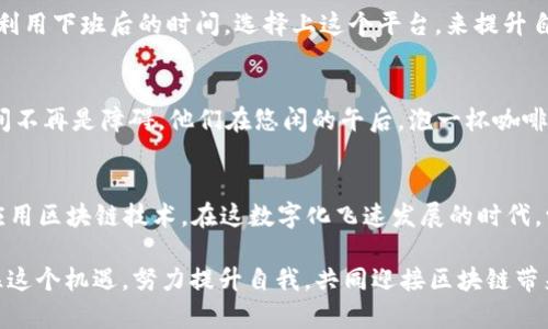 beioti2023年十大区块链教育创业平台分析/beioti  
区块链教育, 创业平台, 在线学习, 数字货币/guanjianci

引言
在数字化浪潮席卷全球的当下，区块链技术以其独特的去中心化特性引起了广泛关注。教育作为推动社会进步的重要工具，自然不能与这一趋势脱节。越来越多的创业者开始探索区块链教育的平台，旨在培训更多的人才。本文将探讨2023年十大区块链教育创业平台，帮助读者了解当下最具潜力的项目和机会。

1. 新兴区块链教育平台的崛起
随着区块链技术的成熟，许多新兴的平台逐渐浮出水面。这些平台不仅提供区块链相关课程，还拓展了职业发展服务。例如，某些平台通过与企业合作，为学员提供面试机会，增加其就业竞争力。许多学生在阳光明媚的早晨，静坐在窗前，专注地学习课程内容，随着课程的推进，他们逐渐能与区块链的复杂概念对话。

2. Top 1: Coursera
Coursera是全球知名的在线教育平台，提供多种区块链课程，由顶级大学和企业设计。用户可以在家中舒适的沙发上，打开电脑，学习关于智能合约、去中心化应用等知识。Coursera不仅仅是一个学习平台，它的认证证书越来越受到业界的认可，许多学员都表示想要在求职时展现自己的学习成果。

3. Top 2: Udacity
Udacity以“纳米学位”而闻名，专注于技术领域，其区块链开发课程受到了广泛欢迎。许多学员在认真实践中，从中体会到了挑战与成就感。想象一下，在一间充满书香的安静咖啡馆里，他们沉浸于编写智能合约的代码中，偶尔抬起头看到窗外的繁忙街景，感受到未来无限可能的希望。

4. Top 3: edX
edX与许多著名大学合作，提供专业而系统的课程体系。涵盖基本概念到实践应用的多层次内容，适合不同阶段的学习者。许多学生在学习过程中能够与老师和同学讨论，形成一个良好的学习圈。在这过程中，他们能体验到知识的碰撞和思维的深化，令人难忘。

5. Top 4: Blockchain Council
Blockchain Council是一个专注于区块链培训的机构，提供大量的专业认证课程。不同于传统的学习方法，它采用了一种更为灵活的在线学习模式。许多人选择在清晨的阳光中，利用他们的闲暇时间，通过手机随时随地学习，方便又高效。

6. Top 5: Bitdegree
Bitdegree致力于提供免费的区块链和加密货币教育，吸引了大量对该领域感兴趣的用户。在这个平台上，用户不仅可以随时查看最新的课程内容，还能够通过实际操作来提高技能。在寒冷的冬季，很多学生选择将时间投入到这里，以期在春天来临时成为具备能力的区块链人才。

7. Top 6: Khan Academy
Khan Academy是一个非营利的教育平台，也在逐步引入区块链相关的内容。它的课程简单易懂，非常适合初入门的学习者。在课堂上，小朋友们认真地听着，偶尔有好奇的目光扫过电子白板，让人看到了未来对知识的渴望。

8. Top 7: CryptoZombies
CryptoZombies是一款极具趣味性的区块链学习游戏，让用户通过编写代码来创建自己的区块链游戏角色。这个趣味十足的学习方式，激发了许多年轻人的想象力与创造力，他们在游戏中探索过程的乐趣，仿佛置身于一个神奇的数字世界，尽情地发挥自己的才能。

9. Top 8: OpenClassrooms
OpenClassrooms提供的是更加个性化的学习体验，用户可以根据自己的节奏来学习区块链相关知识，通过一对一的辅导来解决疑问。这样的学习方式让人倍感温暖，仿佛身边有位耐心的老师，时刻给予支持与鼓励。

10. Top 9: LinkedIn Learning
LinkedIn Learning结合了职业发展与在线教育，为用户提供了大量的区块链课程和学习路径，帮助提升职场竞争力。很多职场人士利用下班后的时间，选择上这个平台，来提升自己的技能，想着在未来的工作中更加从容地应对各种挑战。

11. Top 10: Pluralsight
Pluralsight专注于技术领域的专家知识，它的区块链课程内容丰富，适合希望深入学习的用户。许多人将学习与工作结合在一起，空间不再是障碍，他们在悠闲的午后，泡一杯咖啡，打开笔记本，轻松愉快地学习最新的区块链实用知识。

总结
以上就2023年十大区块链教育创业平台的分析，这些平台不仅提供丰富的课程内容，还通过灵活的学习方式，帮助更多的人理解和应用区块链技术。在这数字化飞速发展的时代，学习区块链不仅是个人发展的需要，更是推动社会进步的重要力量。

在未来，随着区块链技术的不断进步和普及，相信会涌现出更多优秀的教育平台，为更多学员提供优质的学习资源。希望各位读者抓住这个机遇，努力提升自我，共同迎接区块链带来的新未来。
