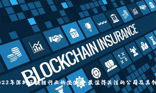 2023年深圳区块链行业的佼佼者:最值得关注的公司及其创新