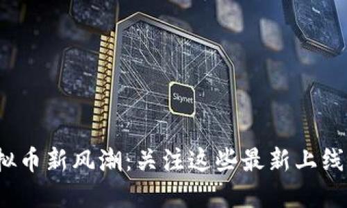 2023年虚拟币新风潮:关注这些最新上线的数字资产