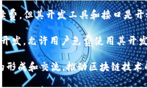 在区块链技术日益发展和普及的今天，许多平台提供免费服务，帮助用户了解和使用区块链。以下是一些知名的免费区块链平台：

1. **Ethereum** - 一个去中心化的平台，可以用来构建智能合约和去中心化应用（DApps）。虽然使用以太坊的交易需要支付手续费，但其开发工具和文档是免费的。

2. **Hyperledger Fabric** - 一个开源的区块链框架，专为企业设计，支持不同部件的模块化。适合构建商业区块链应用。

3. **Corda** - 由R3开发，主要用于金融行业的区块链平台，支持智能合约。

4. **Multichain** - 一个开源的区块链平台，可以快速部署私有区块链，适合企业使用。

5. **Stellar** - 一个专注于金融转账的区块链平台，提供免费账户和网络服务。

6. **NEO** - 被称为“中国的以太坊”，支持智能合约和DApps开发，开发者能免费使用其社区资源和工具。

7. **Waves** - 提供简便的发行和交易代币以及创建DApps的工具，用户可以免费使用其平台。

8. **Binance Smart Chain** - 虽然在繁忙时需要支付一些手续费，但其开发工具和接口是开放的，允许用户免费进行开发和学习。

9. **EOSIO** - 一个高性能的区块链平台，支持智能合约和DApps开发，允许用户免费使用其开发环境。

这些平台不仅提供免费的开发和使用工具，同时也鼓励开发者社区的形成和交流，推动区块链技术的发展。