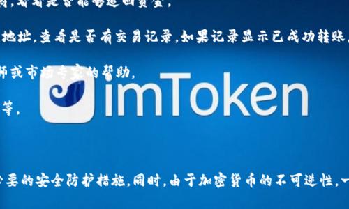注意：在进行任何加密货币交易时，请务必仔细检查目标地址。一旦交易提交，通常无法撤回或恢复。以下信息仅供参考，不构成投资及交易建议。

### 可能的处理方式

1. **确认交易状态**：首先，登录你的imToken钱包，查看交易状态。通常，交易会在区块链上有记录。

2. **联系交易对方**：如果你转错了地址并且能够联系到对方，可以尝试与他们协商，看看是否能够追回资金。

3. **通过区块链浏览器查询**：使用区块链浏览器（如Etherscan）查询输入的错误地址，查看是否有交易记录。如果记录显示已成功转账，则可能无法追回。

4. **寻求专业帮助**：如果涉及的金额较大，可以考虑寻求专业的加密货币交易律师或市场专家的帮助。

5. **必要的安全措施**：为避免再次发生，确保钱包的安全设置到位，开启双重认证等。

### 结论

转账错误是加密货币交易中较常见的问题，用户在发送交易前应多加小心，并采取必要的安全防护措施。同时，由于加密货币的不可逆性，一旦转账完成，追回资金的可能性很低，建议选择可靠的交易平台与安全的操作方式。