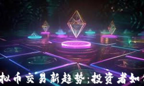 
2023年韩国虚拟币交易新趋势：投资者如何在波动中寻机