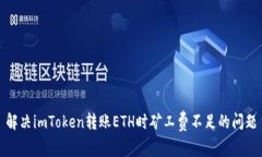 解决imToken转账ETH时矿工费不足的问题
