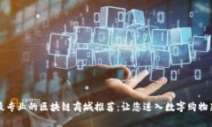 当前最专业的区块链商城推荐：让您进入数字购