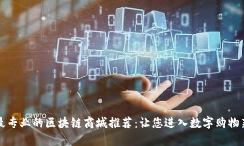 当前最专业的区块链商城推荐：让您进入数字购物新时代