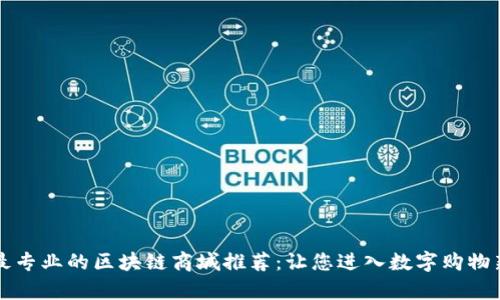 当前最专业的区块链商城推荐：让您进入数字购物新时代