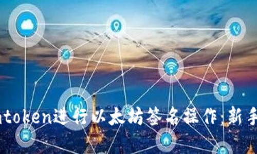 如何在Imtoken进行以太坊签名操作：新手必看指南