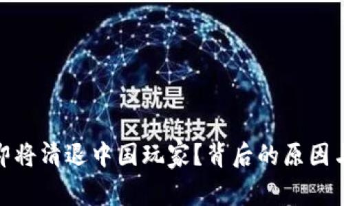 imToken即将清退中国玩家？背后的原因与影响分析