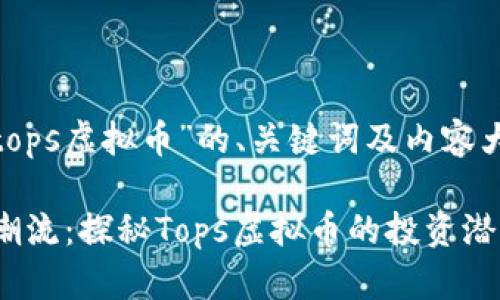 下面是关于“tops虚拟币”的、关键词及内容大纲：

2023年最新潮流：探秘Tops虚拟币的投资潜力与市场动态