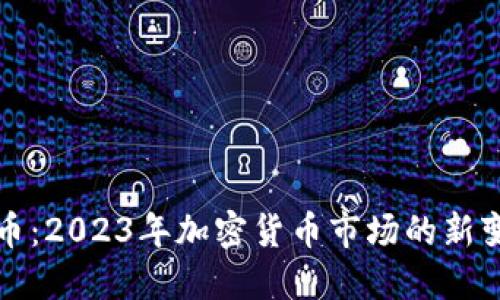 四大天王虚拟币:2023年加密货币市场的新变革与投资机遇