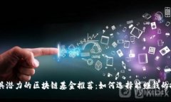 当前最具潜力的区块链基金推荐：如何选择能赚