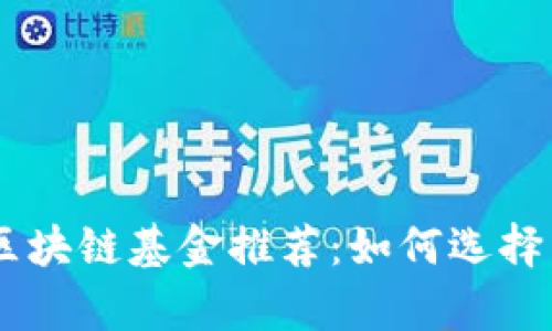 当前最具潜力的区块链基金推荐：如何选择能赚钱的投资项目