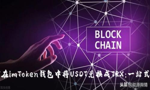 如何在imToken钱包中将USDT兑换成TRX:一站式指南