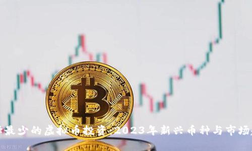 如何选择最少的虚拟币投资：2023年新兴币种与市场趋势分析