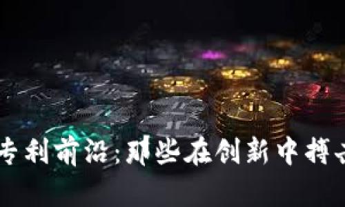 区块链研发专利前沿：那些在创新中搏击的科技公司