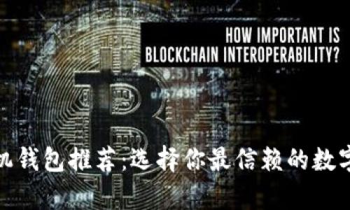 最全虚拟币手机钱包推荐：选择你最信赖的数字货币存储方案