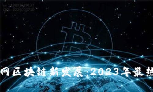 全南互联网区块链新发展：2023年最热项目盘点