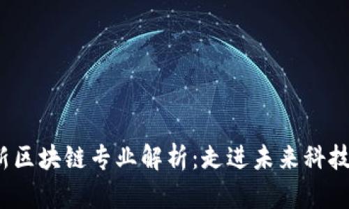 2023年最新区块链专业解析：走进未来科技的发展潮流