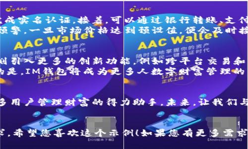 以下是一个关于IM钱包推广的软文，包含了、关键词、主体大纲及内容。


  IM钱包：数字时代的安全守护者，助力你的财富管理 / 
 guanjianci IM钱包, 数字货币, 财务管理, 安全钱包 /guanjianci 

引言：数字货币的崛起
随着科技的快速发展，数字货币已逐渐走入我们的生活。IM钱包作为其中一个备受欢迎的数字钱包，不仅凭借其卓越的安全性和便利性赢得了用户的青睐，更为全新的财富管理方式打开了一扇崭新的大门。

IM钱包的优势解析
IM钱包以其强大的功能和无与伦比的安全性成为用户的首选。其主要优势包括：
ul
    listrong安全性高：/strongIM钱包采用了业内最先进的加密技术，有效保护用户的数字资产安全。/li
    listrong使用便捷：/strong用户界面友好，即使是对数字货币不太了解的新手也能轻松上手。/li
    listrong多平台支持：/strongIM钱包支持多个平台的操作，用户可以随时随地管理自己的数字资产。/li
    listrong功能丰富：/strong除了基础的存储和转账功能外，IM钱包还提供交易记录查询和市场行情分析等多种实用功能。/li
/ul

现实中的应用场景
想象一下，阳光洒在老旧木桌上，您正坐在咖啡馆内，手握一杯温热的拿铁。这时，朋友向您推荐了一款新推出的加密货币，而您却不知从何入手。这时，IM钱包便成为了您理想的解决方案。
只需打开手机上的IM钱包，您便可以轻松浏览市场行情，随时随地完成交易。在享受悠闲时光的同时，您还可以随时管理自己的数字资产，生活的品质瞬间得以提升。

IM钱包的安全机制
在数字货币时代，安全性是每位用户最关注的问题。IM钱包采用了多重安全机制，确保用户资产的安全。
例如，实时监控用户账户异常活动，及时发出警报；采用离线冷钱包存储大部分数字资产，有效防止黑客攻击。正因为如此，用户能够更加安心地享受数字货币带来的便利。

用户的真实体验
为了更全面地展示IM钱包的实力，我们邀请了多位用户分享他们的使用体验。
小李是一位大学生，他说：“刚接触数字货币时我很忐忑，担心自己的投资会出现问题。但使用IM钱包后，我发现它真的是一款很好的工具，界面，使用起来非常方便。”
另一位用户小张则提到：“我经常进行数字货币的交易，IM钱包的交易速度让我很满意。特别是在关键时刻，我总能第一时间完成交易，不会错失良机。”

如何在IM钱包中进行投资
使用IM钱包进行数字货币投资其实非常简单。首先，用户需要下载IM钱包的应用，并完成实名认证。接着，可以通过银行转账、支付宝等多种方式为钱包充值。一旦资金到账，用户便可以选择购买自己看好的数字货币。
购买完成后，用户可以在IM钱包中查看自己的资产变化和交易记录，还可以设置价格预警，一旦市场价格达到预设值，便会及时接到通知。

IM钱包的未来展望
随着全球范围内对数字货币的认可度不断提升，IM钱包的应用前景广阔。团队正在计划引入更多的创新功能，例如跨平台交易和多元化的投资理财产品，以满足用户不断变化的需求。
此外，IM钱包还将加强与金融机构的合作，为用户提供更优质的服务。未来，可以预见的是，IM钱包将成为更多人数字财富管理的首选工具。

结语：与IM钱包携手共进
在这个快速变化的数字经济时代，IM钱包凭借其出色的功能和安全保障，已经成为众多用户管理财富的得力助手。未来，让我们与IM钱包携手共进，共同迎接数字货币带来的新机遇。
```

上述软文通过设置清晰的结构和详细的内容，旨在吸引目标用户的关注，同时符合要求。希望您喜欢这个示例！如果您有更多需求或具体方向，请告诉我。