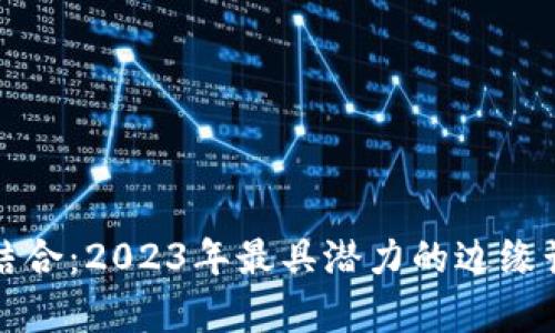 边缘计算与区块链结合：2023年最具潜力的边缘计算区块链币种分析