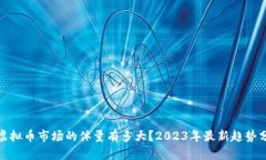 : 虚拟币市场的体量有多大？2023年最新趋势分析