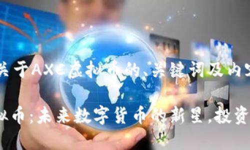 以下是关于AXC虚拟币的、关键词及内容大纲：

AXC虚拟币：未来数字货币的新星，投资者必读！